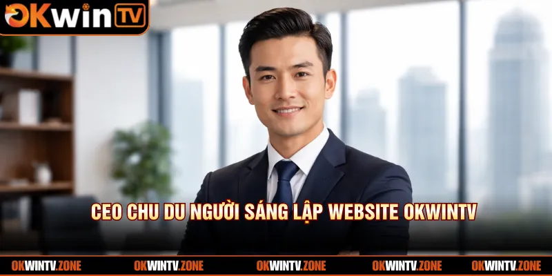 CEO Chu Du người sáng lập website OKWINTV 