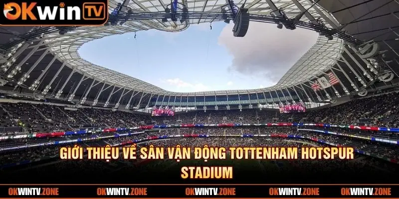 Giới thiệu về sân vận động Tottenham Hotspur Stadium