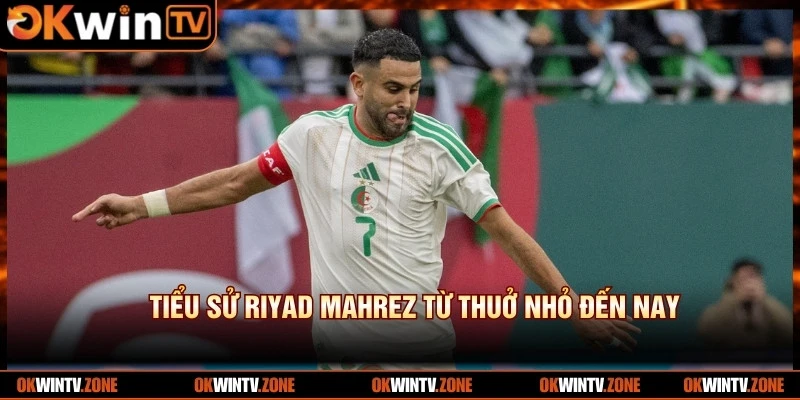 Tiểu sử Riyad Mahrez từ thuở nhỏ đến nay